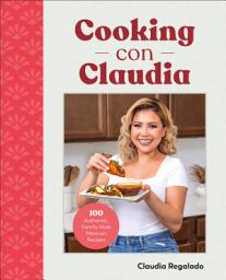 Icon image Cooking con Claudia: 100 Authentic, Family-Style Mexican Recipes