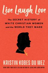 Icon image Live Laugh Love: The Secret History of White Christian Women and the World They Made